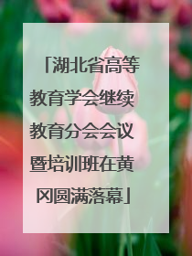 湖北省高等教育学会继续教育分会会议暨培训班在黄冈圆满落幕